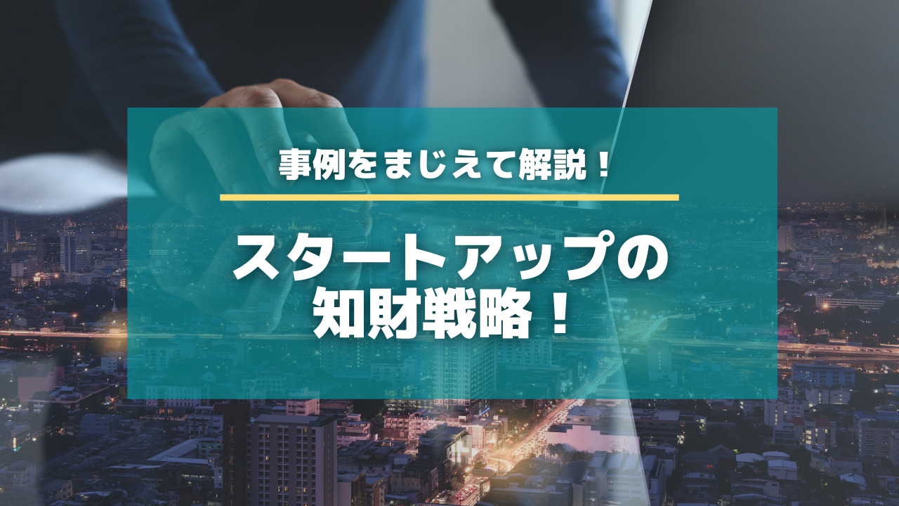 スタートアップの知財戦略！特許の活用方法を事例をまじえて解説！【知